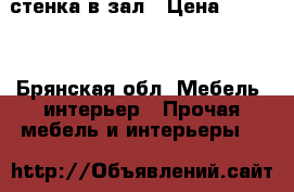 стенка в зал › Цена ­ 5 000 - Брянская обл. Мебель, интерьер » Прочая мебель и интерьеры   